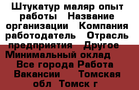 Штукатур-маляр опыт работы › Название организации ­ Компания-работодатель › Отрасль предприятия ­ Другое › Минимальный оклад ­ 1 - Все города Работа » Вакансии   . Томская обл.,Томск г.